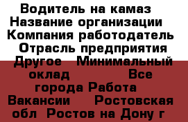 Водитель на камаз › Название организации ­ Компания-работодатель › Отрасль предприятия ­ Другое › Минимальный оклад ­ 35 000 - Все города Работа » Вакансии   . Ростовская обл.,Ростов-на-Дону г.